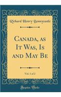 Canada, as It Was, Is and May Be, Vol. 1 of 2 (Classic Reprint)