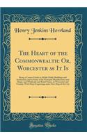 The Heart of the Commonwealth: Or, Worcester as It Is: Being a Correct Guide to All the Public Buildings and Institutions and to Some of the Principal Manufactories and Shops, and Wholesale and Retail Stores, in Worcestire and Vicinity; With Many E