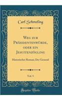 Weg zur Präsidentenwürde, oder ein Jesuitenzögling, Vol. 5: Historischer Roman; Der General (Classic Reprint)