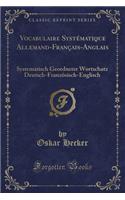 Vocabulaire SystÃ©matique Allemand-FranÃ§ais-Anglais: Systematisch Geordneter Wortschatz Deutsch-FranzÃ¶sisch-Englisch (Classic Reprint): Systematisch Geordneter Wortschatz Deutsch-FranzÃ¶sisch-Englisch (Classic Reprint)