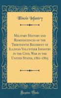 Military History and Reminiscences of the Thirteenth Regiment of Illinois Volunteer Infantry in the Civil War in the United States, 1861-1865 (Classic Reprint)