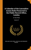 A Calendar of the Lancashire Assize Rolls Preserved in the Public Record Office, London: In Two Parts; Volume 47