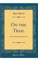 On the Trail: An Outdoor Book for Girls (Classic Reprint): An Outdoor Book for Girls (Classic Reprint)