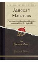 Amigos Y Maestros: Contribución Al Estudio del Espíritu Humano a Fines del Siglo XIX (Classic Reprint)