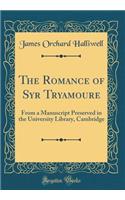 The Romance of Syr Tryamoure: From a Manuscript Preserved in the University Library, Cambridge (Classic Reprint)