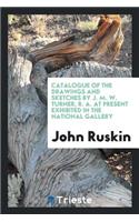 Catalogue of the Drawings and Sketches by J. M. W. Turner, R.A., at Present ...