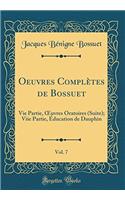 Oeuvres Complètes de Bossuet, Vol. 7: Vie Partie, ?uvres Oratoires (Suite); Viie Partie, Éducation de Dauphin (Classic Reprint)