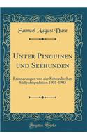 Unter Pinguinen Und Seehunden: Erinnerungen Von Der Schwedischen Sdpolexpedition 1901-1903 (Classic Reprint)