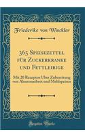 365 Speisezettel Für Zuckerkranke Und Fettleibige: Mit 20 Rezepten Über Zubereitung Von Aleuronatbrot Und Mehlspeisen (Classic Reprint)
