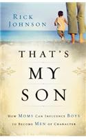 That's My Son: How Moms Can Influence Boys to Become Men of Character