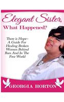 Elegant Sister, What Happened? There Is Hope- A Guide for Healing Broken Women Behind Bars and in the Free World a Step by Step Guide to Empowerment