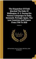 The Dispatches Of Field Marshal The Duke Of Wellington, K. G. During His Various Campaigns In India, Denmark, Portugal, Spain, The Low Countries And France From 1799 To 1818; Volume 4