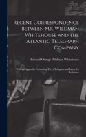 Recent Correspondence Between Mr. Wildman Whitehouse and the Atlantic Telegraph Company [microform]