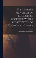 Elementary Principles of Economics Together With a Short Sketch of Economic History