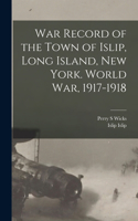 War Record of the Town of Islip, Long Island, New York. World war, 1917-1918