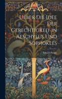 Ueber Die Idee Der Gerechtigkeit in Aeschylus Und Sophokles