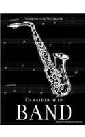 Composition Notebook I'd Rather Be In Band: 100 college ruled, white pages - saxophone instrument - for class notes in middle and high school or university college classes