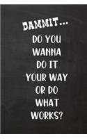 Dammit... Do You Wanna Do It Your Way Or Do What Works?