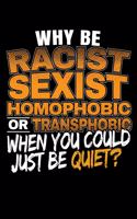 Why Be Racist Sexist Homophobic Or Transphobic