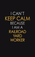 I Can't Keep Calm Because I Am A Railroad Yard Worker: Motivational: 6X9 unlined 129 pages Notebook writing journal