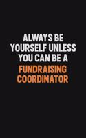 Always Be Yourself Unless You can Be A Fundraising Coordinator