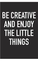 Be Creative and Enjoy the Little Things: A 6x9 Inch Matte Softcover Journal Notebook with 120 Blank Lined Pages and an Uplifting Positive Motivational Cover Slogan