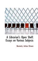 A Librarian's Open Shelf: Essays on Various Subjects: Essays on Various Subjects