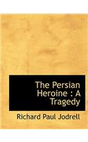 The Persian Heroine: A Tragedy