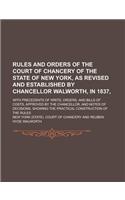 Rules and Orders of the Court of Chancery of the State of New York, as Revised and Established by Chancellor Walworth, in 1837; With Precedents of Writs, Orders, and Bills of Costs, Approved by the Chancellor, and Notes of Decisions,: (English)