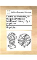 Letters to the Ladies, on the Preservation of Health and Beauty. by a Physician.