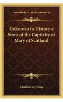 Unknown to History a Story of the Captivity of Mary of Scotland: (English)