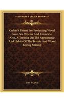 Culver's Patent for Protecting Wood from Sea Worms and Limnoria; Also, a Treatise on the Appearance and Habits of the Teredo and Wood Boring Shrimp