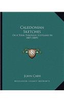 Caledonian Sketches: Or A Tour Through Scotland In 1807 (1809)(English)