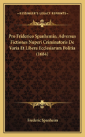 Pro Friderico Spanhemio, Adversus Fictiones Nuperi Criminatoris De Varia Et Libera Ecclesiarum Politia (1684)