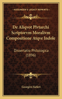 de Aliqvot Plvtarchi Scriptorvm Moralivm Compositione Atqve Indole: Dissertatio Philologica (1896)