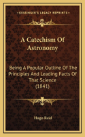 A Catechism Of Astronomy: Being A Popular Outline Of The Principles And Leading Facts Of That Science (1841)