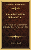 Euripides Und Die Bildende Kunst: Ein Beitrag Zur Griechischen Litteratur-Und Kunstgeschichte (1871)