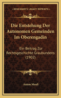 Die Entstehung Der Autonomen Gemeinden Im Oberengadin: Ein Beitrag Zur Rechtsgeschichte Graubundens (1902)