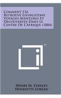 Comment J'Ai Retrouve Livingstone Voyages Aventures Et Decouvertes Dans Le Centre de L'Afrique (1884)