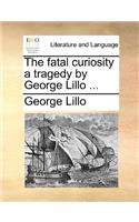 The Fatal Curiosity a Tragedy by George Lillo ...: (English)