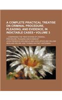 A Complete Practical Treatise on Criminal Procedure, Pleading, and Evidence, in Indictable Cases (Volume 3); Comprising the New System of Criminal