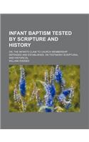 Infant Baptism Tested by Scripture and History; Or, the Infants Claim to Church Membership Defended and Established, on Testimony Scriptural and Histo