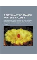A Dictionary of Spanish Painters; Comprehending Simply That Part of Their Biography Immediately Connected with the Arts, from the Fourteenth Century