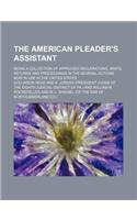 The American Pleader's Assistant; Being a Collection of Approved Declarations, Writs, Returns and Proceedings in the Several Actions Now in Use in the United States