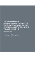 The Geographical Distribution of the Vote of the Thirteen States on the Federal Constitution, 1787-8 Volume 1, Nos. 1-3