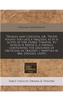 Troilus and Cressida, Or, Truth Found Too Late a Tragedy, as It Is Acted at the Dukes Theatre: To Which Is Prefix'd, a Preface Containing the Grounds of Criticism in Tragedy / Written by Mr. Dryden. (1695)(English)
