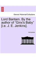 Lord Bantam. by the Author of "Ginx's Baby" [I.E. J. E. Jenkins].