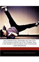 An Unofficial History of the Hit Television Show So You Think You Can Dance Including the Creators and Winners