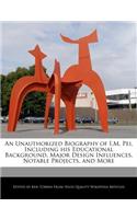 An Unauthorized Biography of I.M. Pei, Including His Educational Background, Major Design Influences, Notable Projects, and More