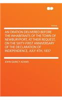 An Oration Delivered Before the Inhabitants of the Town of Newburyport, at Their Request, on the Sixty-First Anniversary of the Declaration of Independence, July 4th, 1837